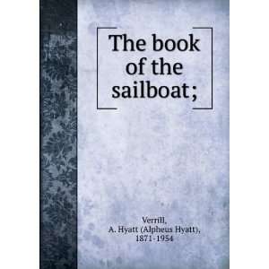 The book of the sailboat; A. Hyatt (Alpheus Hyatt), 1871 1954 Verrill 