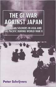 The GI War Against Japan American Soldiers in Asia and the Pacific 