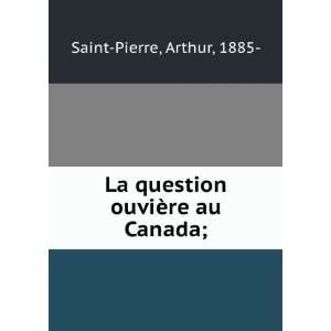   La question ouviÃ¨re au Canada; Arthur, 1885  Saint Pierre Books