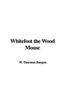    Whitefoot the Wood Mouse by Thornton W. Burgess, IndyPublish