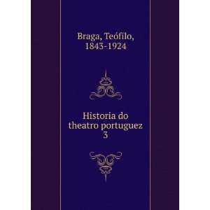    Historia do theatro portuguez. 3 TeoÌfilo, 1843 1924 Braga Books