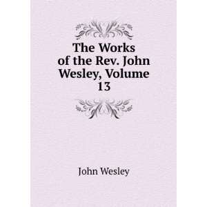  The Works of the Rev. John Wesley, Volume 13 John Wesley Books