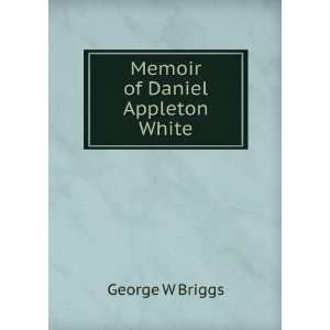  Memoir of Daniel Appleton White George W Briggs Books