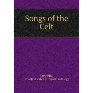   Songs of the Celt Charles Cashel. [from old catalog] Connolly Books