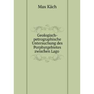   Untersuchung des Porphyrgebietes zwischen Lago . Max KÃ¤ch Books