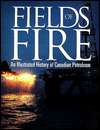 Fields of Fire An Illustrated History of Canadian Petroleum 