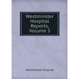    Westminster Hospital Reports, Volume 3 Westminster Hospital Books