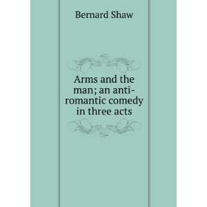   the man; an anti romantic comedy in three acts Bernard Shaw Books