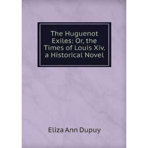   Or, the Times of Louis Xiv. a Historical Novel Eliza Ann Dupuy Books