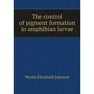   pigment formation in amphibian larvae Myrtle Elizabeth Johnson Books