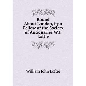 Round About London, by a Fellow of the Society of Antiquaries W.J 