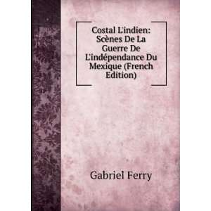   De LindÃ©pendance Du Mexique (French Edition) Gabriel Ferry Books