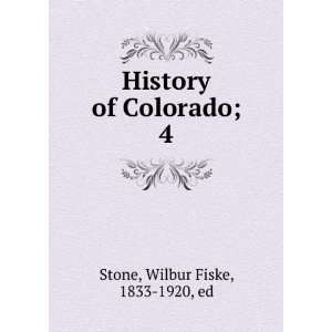  History of Colorado;. 4 Wilbur Fiske, 1833 1920, ed Stone Books