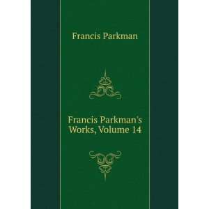  Francis Parkmans Works, Volume 14 Francis Parkman Books