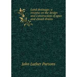   and construction of open and closed drains John Luther Parsons Books