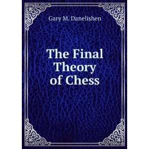 The Final Theory of Chess Gary M. Danelishen Books