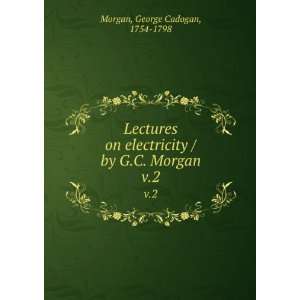   / by G.C. Morgan. v.2 George Cadogan, 1754 1798 Morgan Books