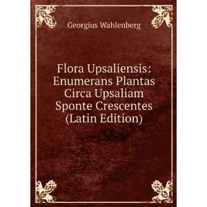   Upsaliam Sponte Crescentes (Latin Edition) Georgius Wahlenberg Books