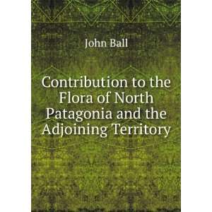   Flora of North Patagonia and the Adjoining Territory John Ball Books