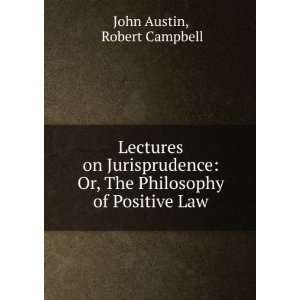   Or, The Philosophy of Positive Law Robert Campbell John Austin Books