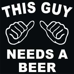 This Guy Needs a Beer T Shirt S 3XL Bar Funny 002W  