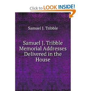   Tribble Memorial Addresses Delivered in the House Samuel J. Tribble
