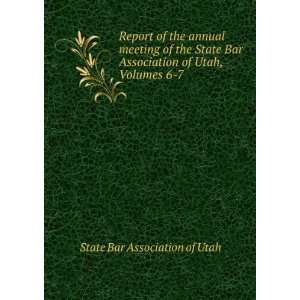   Bar Association of Utah, Volumes 6 7 State Bar Association of Utah