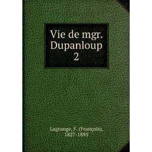   Vie de mgr. Dupanloup. 2 F. (FranÃ§ois), 1827 1895 Lagrange Books