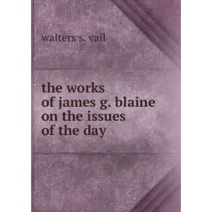   of james g. blaine on the issues of the day walters s. vail Books