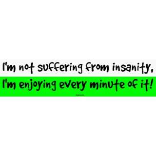  Im not suffering from insanity, Im enjoying every minute 