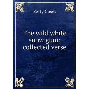    The wild white snow gum; collected verse Betty Casey Books