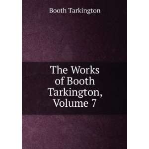  The Works of Booth Tarkington, Volume 7 Booth Tarkington Books