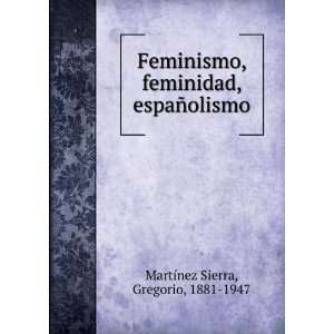 Feminismo, feminidad, espaÃ±olismo Gregorio, 1881 1947 