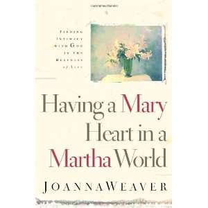  By Joanna Weaver Having a Mary Heart in a Martha World 