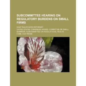 Subcommittee hearing on regulatory burdens on small firms what rules 