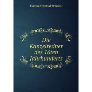   Kanzelredner des 16ten Jahrhunderts Johann Nepomuk Brischar Books