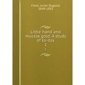   gold. A study of to day. 1 Julian Osgood, 1849 1925 Field Books