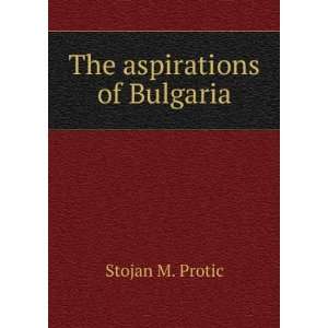  The aspirations of Bulgaria Stojan M. Protic Books