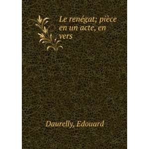   Le renÃ©gat; piÃ¨ce en un acte, en vers Edouard Daurelly Books