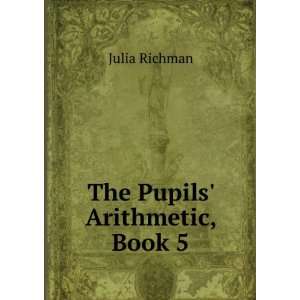  The Pupils Arithmetic, Book 5 Julia Richman Books