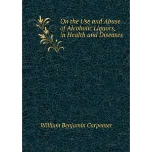 On the Use and Abuse of Alcoholic Liquors, in Health and Disease, by 
