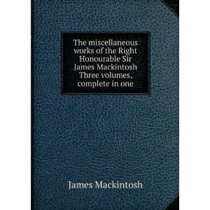   Sir James Mackintosh Three volumes, complete in one James Mackintosh