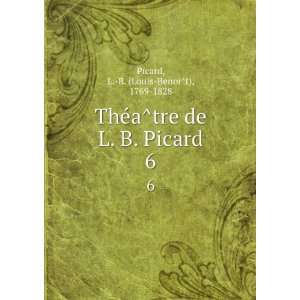  TheÌaÌtre de L. B. Picard. 6 L. B. (Louis BenoiÌt 