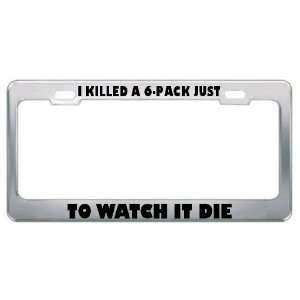  I Killed A 6 Pack Just To Watch It Die Metal License Plate 