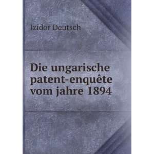   Die ungarische patent enquÃªte vom jahre 1894 Izidor Deutsch Books