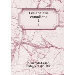  Les anciens canadiens. 1 Philippe, 1786 1871 Aubert de 