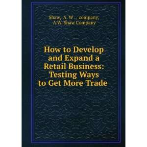   to Get More Trade . A. W ., company, A.W. Shaw Company Shaw Books