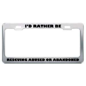  ID Rather Be Rescuing Abused Or Abandoned Animals Metal 