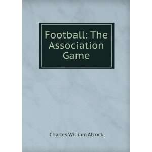  Football The Association Game Charles William Alcock 