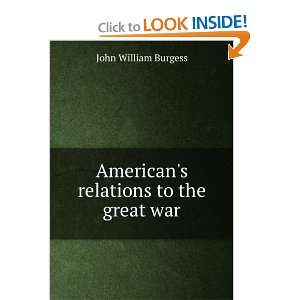    Americans relations to the great war John William Burgess Books
